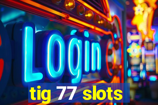 tig 77 slots